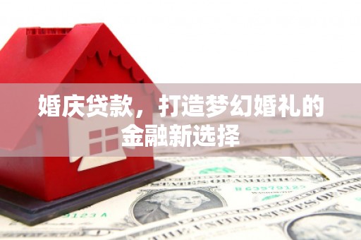鹤庆婚庆贷款，打造梦幻婚礼的金融新选择
