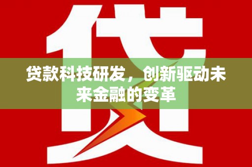 鹤庆贷款科技研发，创新驱动未来金融的变革