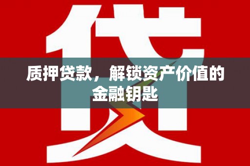 鹤庆质押贷款，解锁资产价值的金融钥匙