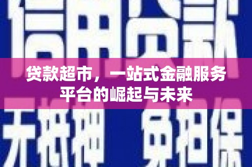 鹤庆贷款超市，一站式金融服务平台的崛起与未来