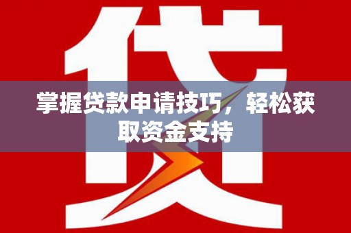 鹤庆掌握贷款申请技巧，轻松获取资金支持