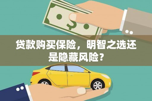 鹤庆贷款购买保险，明智之选还是隐藏风险？