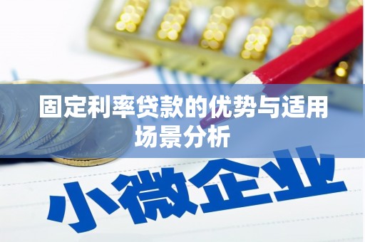 鹤庆固定利率贷款的优势与适用场景分析