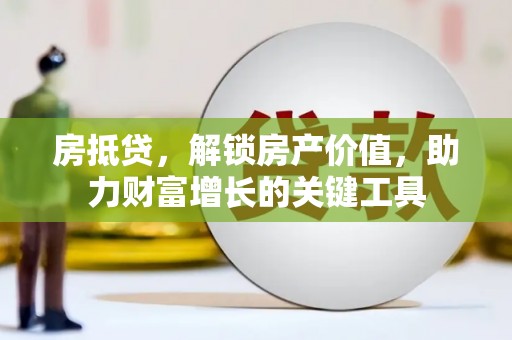 鹤庆房抵贷，解锁房产价值，助力财富增长的关键工具