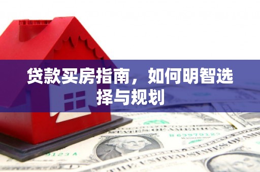 鹤庆贷款买房指南，如何明智选择与规划
