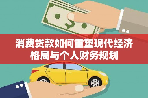 鹤庆消费贷款如何重塑现代经济格局与个人财务规划