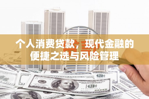 鹤庆个人消费贷款，现代金融的便捷之选与风险管理
