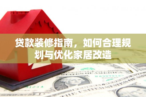 鹤庆贷款装修指南，如何合理规划与优化家居改造