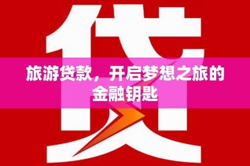 鹤庆旅游贷款，开启梦想之旅的金融钥匙