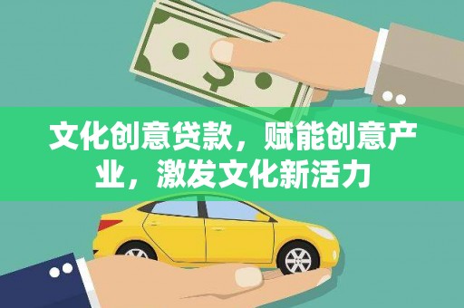 鹤庆文化创意贷款，赋能创意产业，激发文化新活力