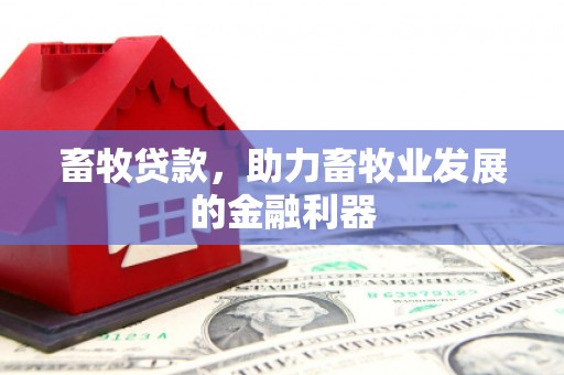 鹤庆畜牧贷款，助力畜牧业发展的金融利器