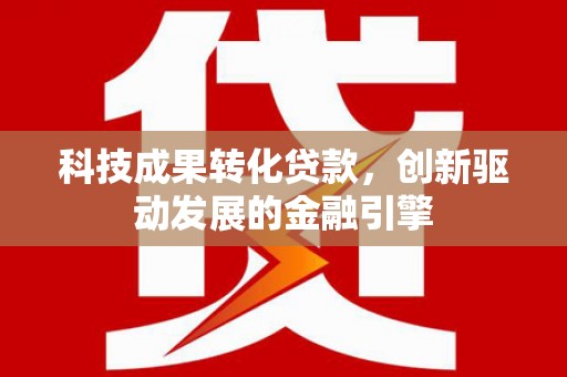 鹤庆科技成果转化贷款，创新驱动发展的金融引擎