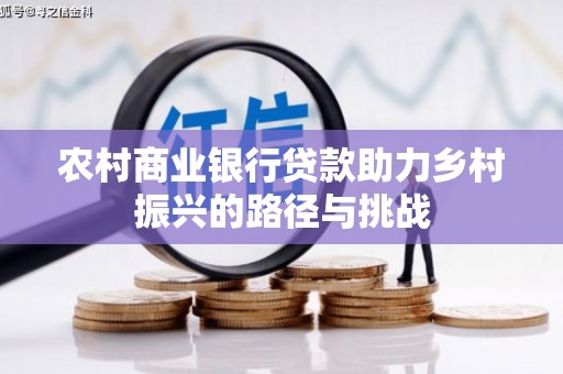 鹤庆农村商业银行贷款助力乡村振兴的路径与挑战