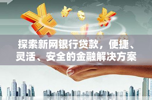 鹤庆探索新网银行贷款，便捷、灵活、安全的金融解决方案
