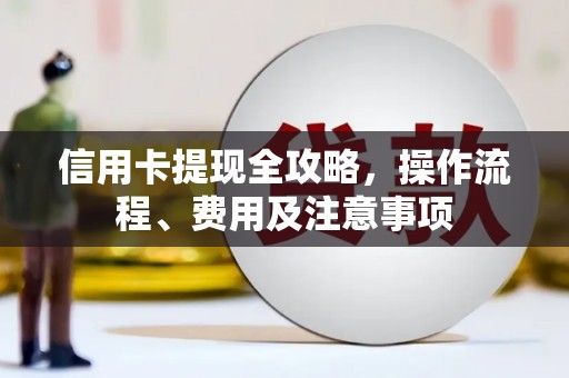 鹤庆信用卡提现全攻略，操作流程、费用及注意事项