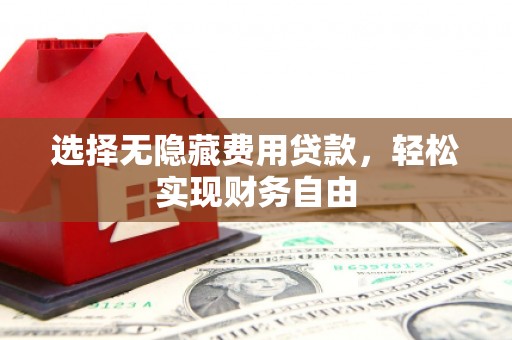 鹤庆选择无隐藏费用贷款，轻松实现财务自由