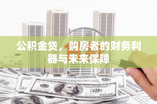 鹤庆公积金贷，购房者的财务利器与未来保障
