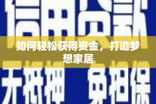 鹤庆如何轻松获得资金，打造梦想家居