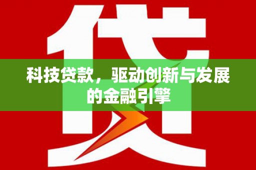 鹤庆科技贷款，驱动创新与发展的金融引擎