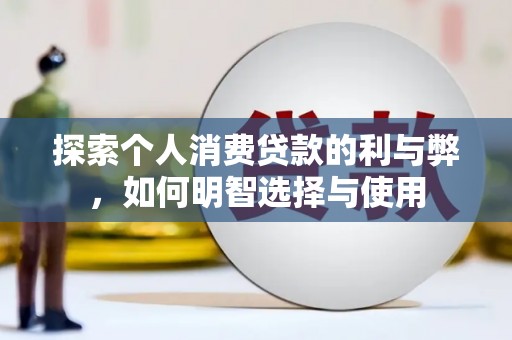 鹤庆探索个人消费贷款的利与弊，如何明智选择与使用