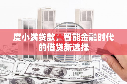 鹤庆度小满贷款，智能金融时代的借贷新选择