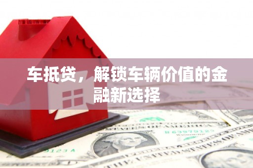 鹤庆车抵贷，解锁车辆价值的金融新选择