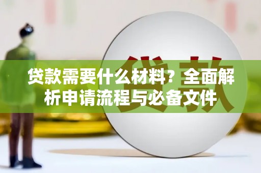 鹤庆贷款需要什么材料？全面解析申请流程与必备文件