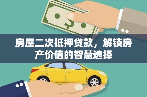 鹤庆房屋二次抵押贷款，解锁房产价值的智慧选择