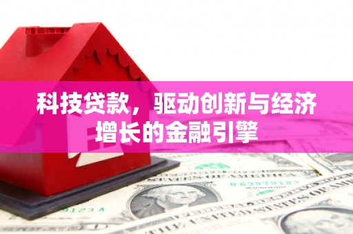 鹤庆科技贷款，驱动创新与经济增长的金融引擎