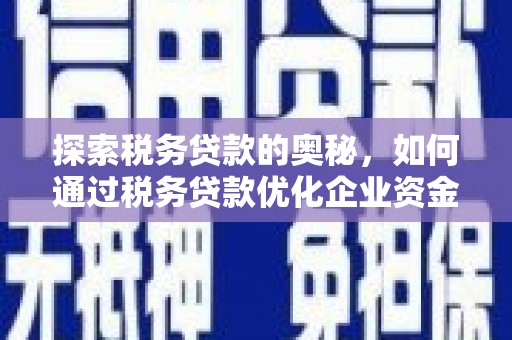 鹤庆探索税务贷款的奥秘，如何通过税务贷款优化企业资金流