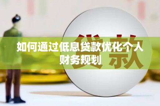 鹤庆如何通过低息贷款优化个人财务规划