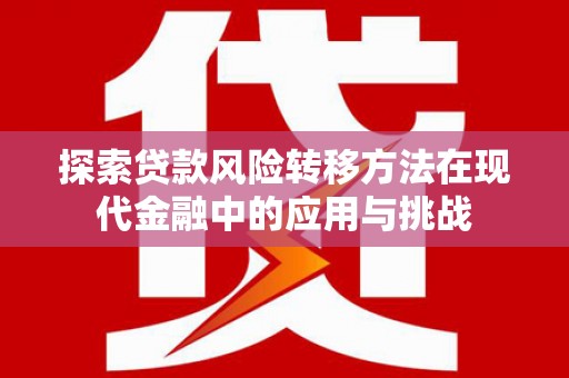 鹤庆探索贷款风险转移方法在现代金融中的应用与挑战