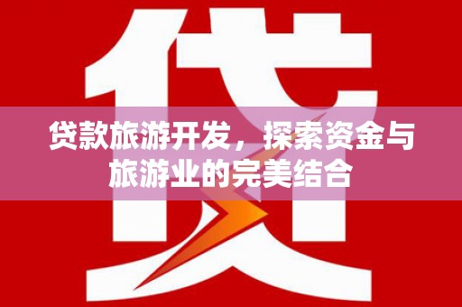 鹤庆贷款旅游开发，探索资金与旅游业的完美结合