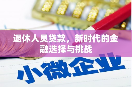 鹤庆退休人员贷款，新时代的金融选择与挑战