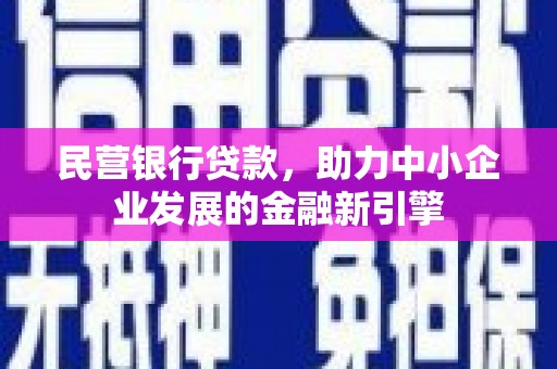 鹤庆民营银行贷款，助力中小企业发展的金融新引擎