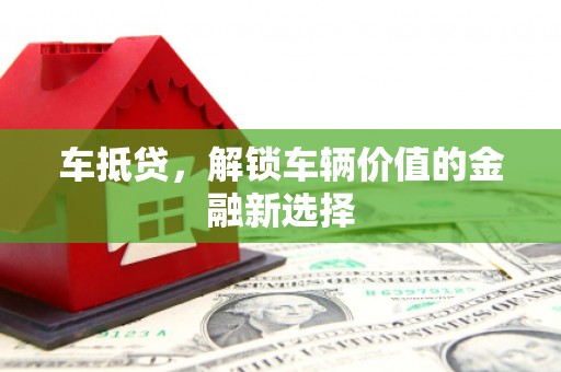 鹤庆车抵贷，解锁车辆价值的金融新选择