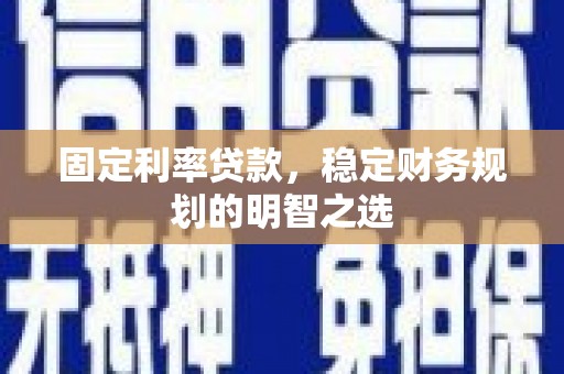 鹤庆固定利率贷款，稳定财务规划的明智之选