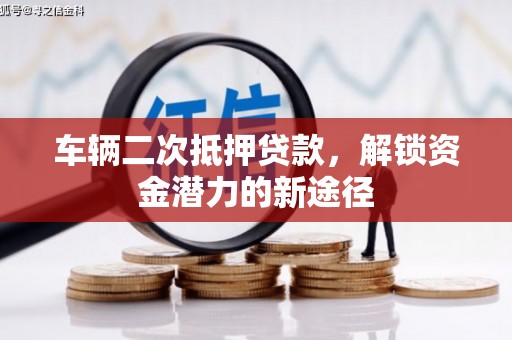 鹤庆车辆二次抵押贷款，解锁资金潜力的新途径