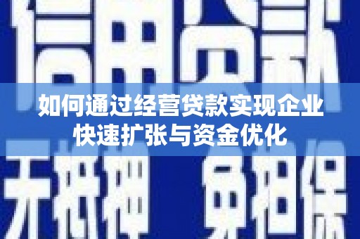 鹤庆如何通过经营贷款实现企业快速扩张与资金优化