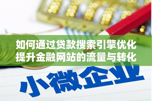 鹤庆如何通过贷款搜索引擎优化提升金融网站的流量与转化率