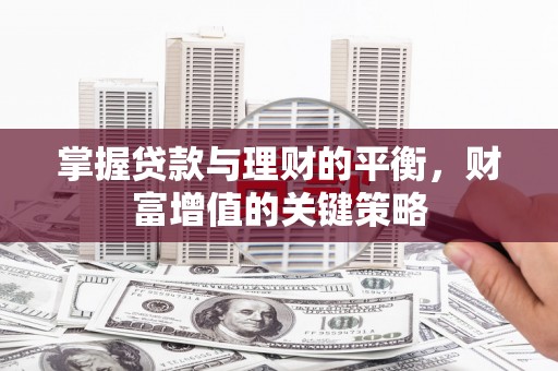 鹤庆掌握贷款与理财的平衡，财富增值的关键策略