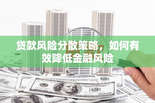 鹤庆贷款风险分散策略，如何有效降低金融风险