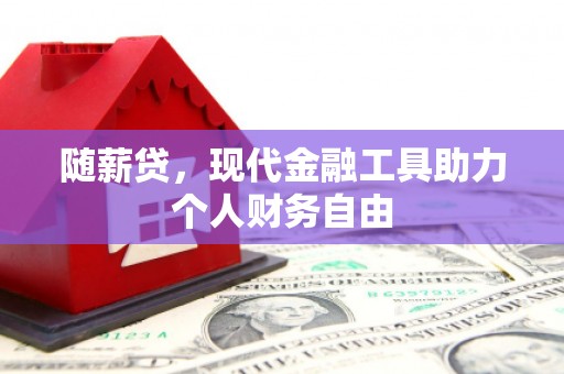 鹤庆随薪贷，现代金融工具助力个人财务自由