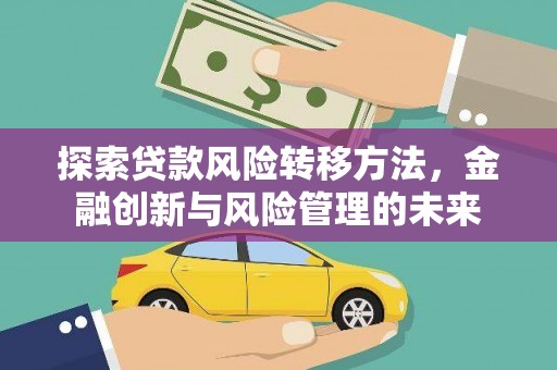 鹤庆探索贷款风险转移方法，金融创新与风险管理的未来