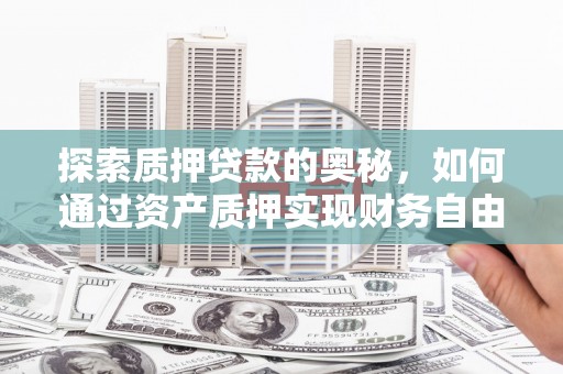鹤庆探索质押贷款的奥秘，如何通过资产质押实现财务自由