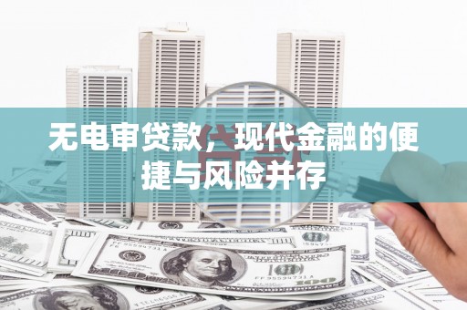 鹤庆无电审贷款，现代金融的便捷与风险并存