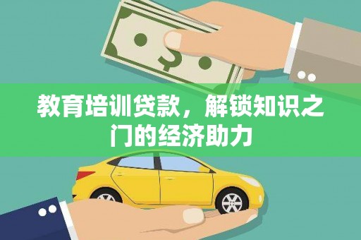 鹤庆教育培训贷款，解锁知识之门的经济助力