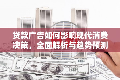 鹤庆贷款广告如何影响现代消费决策，全面解析与趋势预测