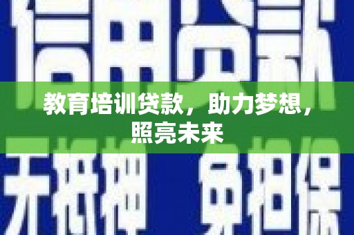 鹤庆教育培训贷款，助力梦想，照亮未来