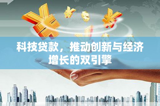 鹤庆科技贷款，推动创新与经济增长的双引擎